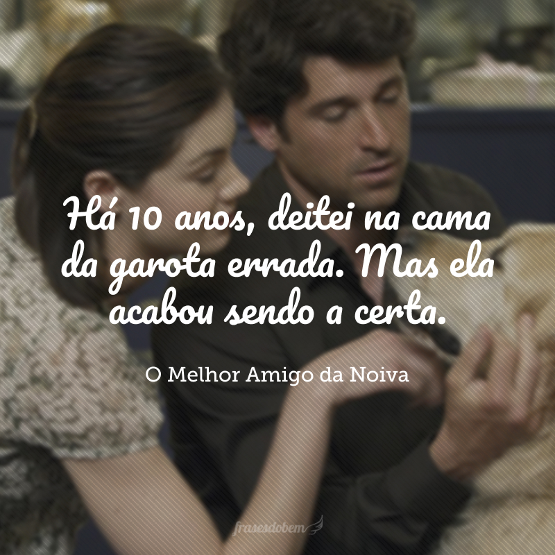 Há 10 anos, deitei na cama da garota errada. Mas ela acabou sendo a certa.