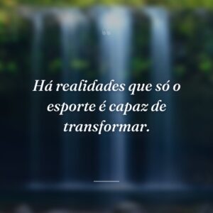 Há realidades que só o esporte é capaz de transformar.