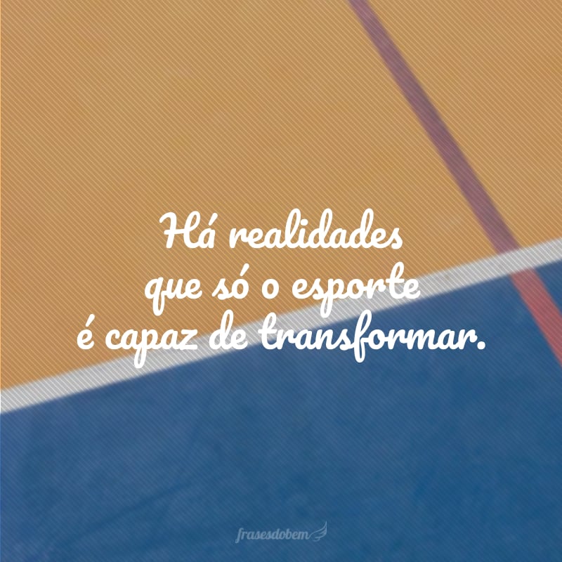 Há realidades que só o esporte é capaz de transformar.