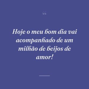 Hoje o meu bom dia vai acompanhado de um milhão de beijos de amor!
