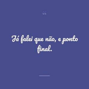 Já falei que não, e ponto final.