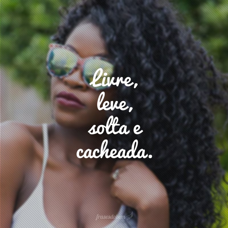 Livre, leve, solta e cacheada.