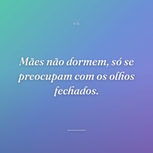 Mães não dormem, só se preocupam com os olhos fechados.