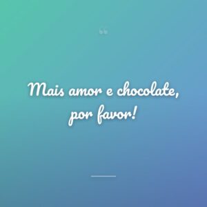 Mais amor e chocolate, por favor!
