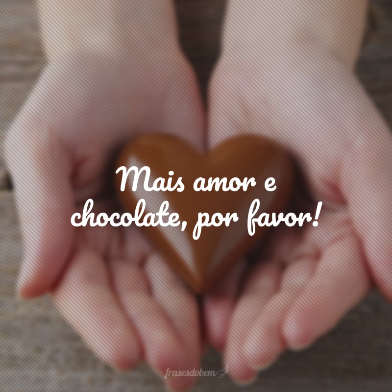 Mais amor e chocolate, por favor!