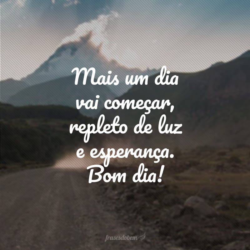 Mais um dia vai começar, repleto de luz e esperança. Bom dia!