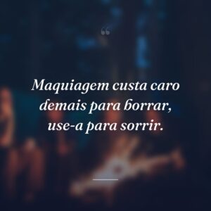 Maquiagem custa caro demais para borrar, use-a para sorrir.