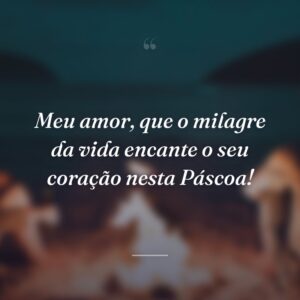 Meu amor, que o milagre da vida encante o seu coração nesta Páscoa!