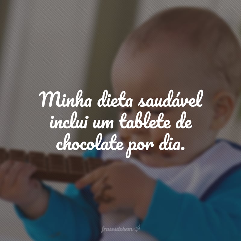 Minha dieta saudável inclui um tablete de chocolate por dia.