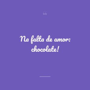 Na falta de amor: chocolate!