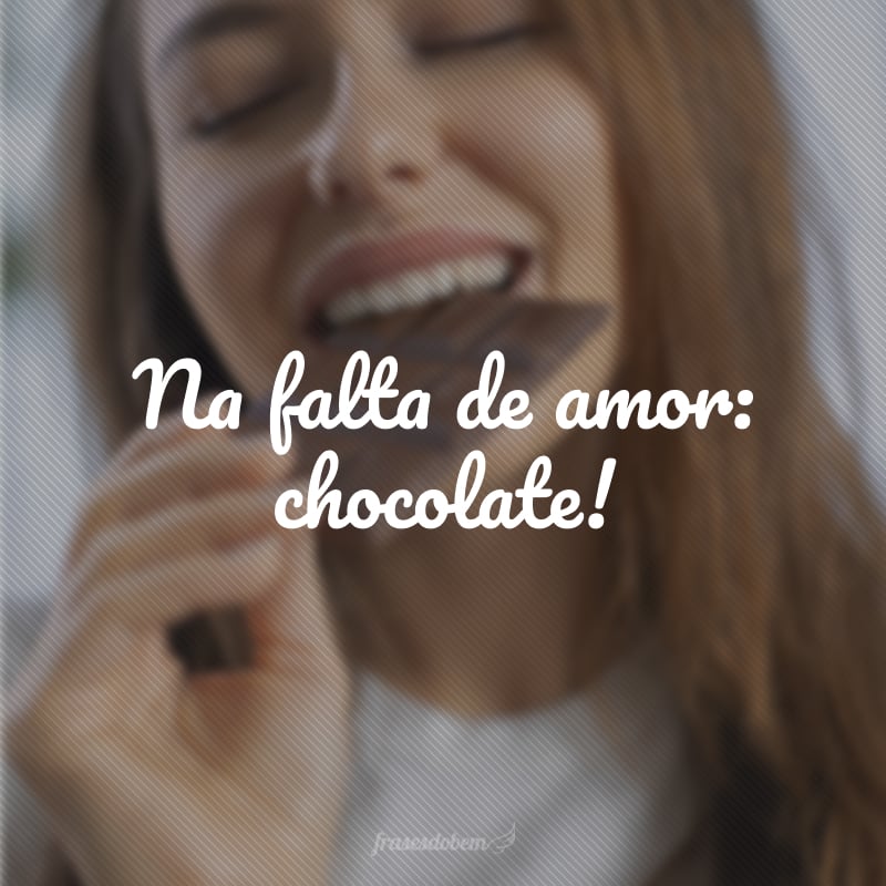 Na falta de amor: chocolate!