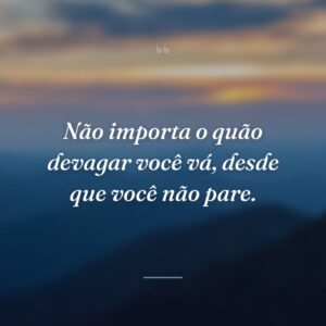 Não importa o quão devagar você vá, desde que você não pare.