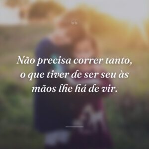 Não precisa correr tanto, o que tiver de ser seu às mãos lhe há de vir.