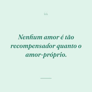 Nenhum amor é tão recompensador quanto o amor-próprio.