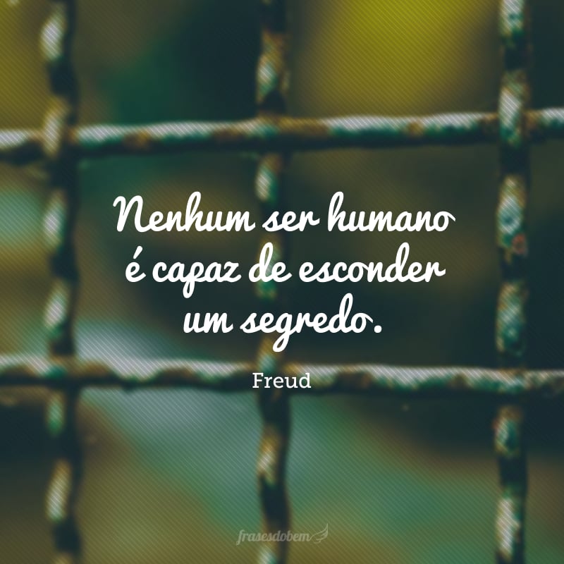 Nenhum ser humano é capaz de esconder um segredo. Se a boca se cala, falam as pontas dos dedos.