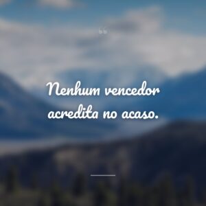 Nenhum vencedor acredita no acaso.