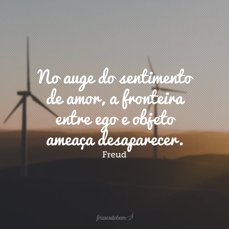 No auge do sentimento de amor, a fronteira entre ego e objeto ameaça desaparecer.