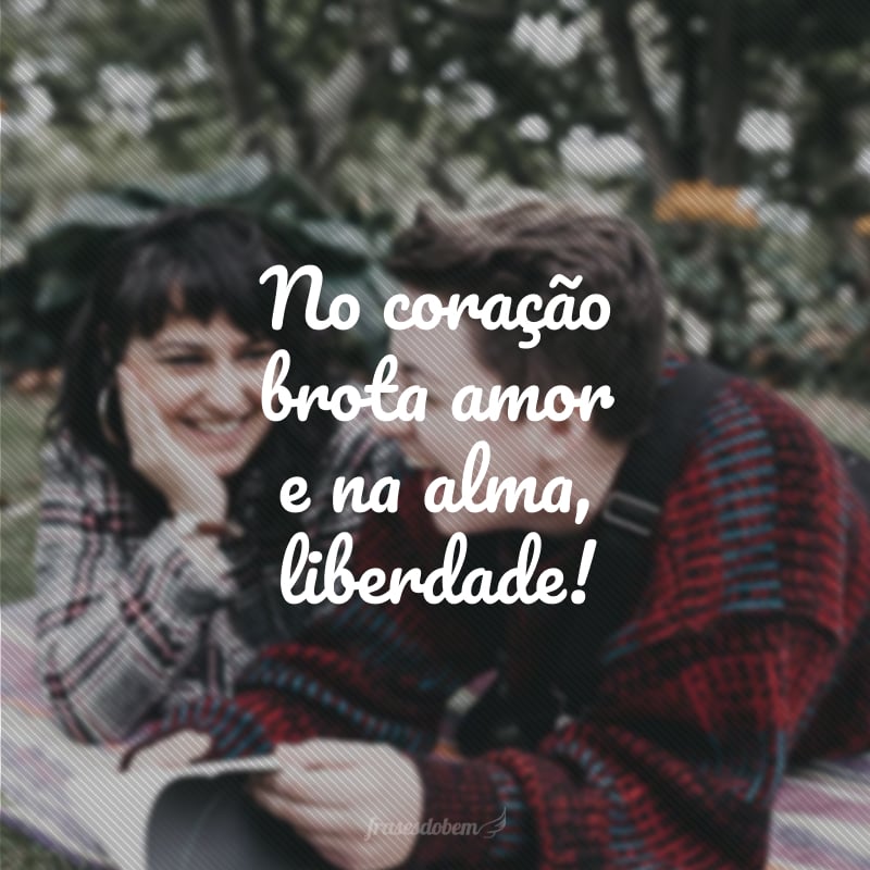 No coração brota amor e na alma, liberdade!