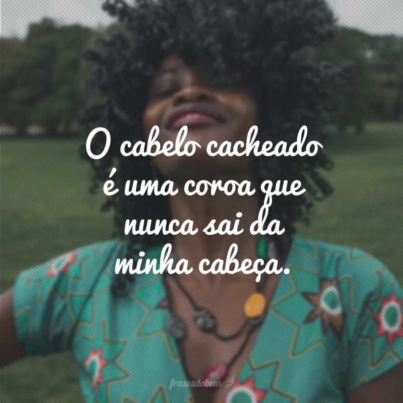 O cabelo cacheado é uma coroa que nunca sai da minha cabeça.