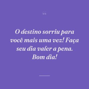 O destino sorriu para você mais uma vez! Faça seu dia valer a pena. Bom dia!