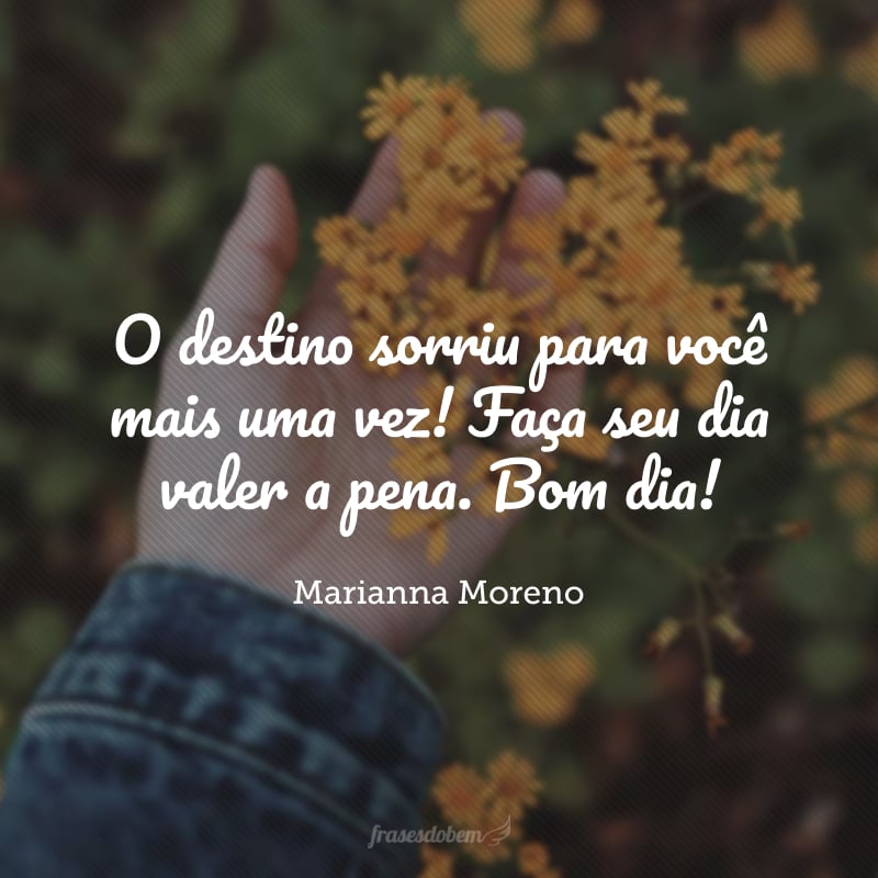 O destino sorriu para você mais uma vez! Faça seu dia valer a pena. Bom dia!