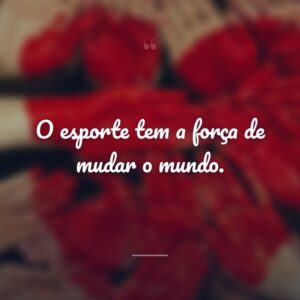O esporte tem a força de mudar o mundo.