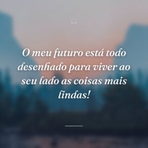 O meu futuro está todo desenhado para viver ao seu lado as coisas mais lindas!