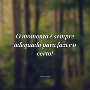 O momento é sempre adequado para fazer o certo!