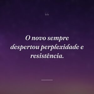 O novo sempre despertou perplexidade e resistência.