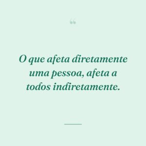 O que afeta diretamente uma pessoa, afeta a todos indiretamente.
