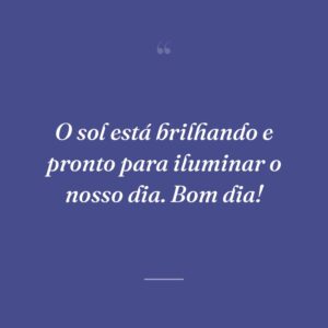 O sol está brilhando e pronto para iluminar o nosso dia. Bom dia!