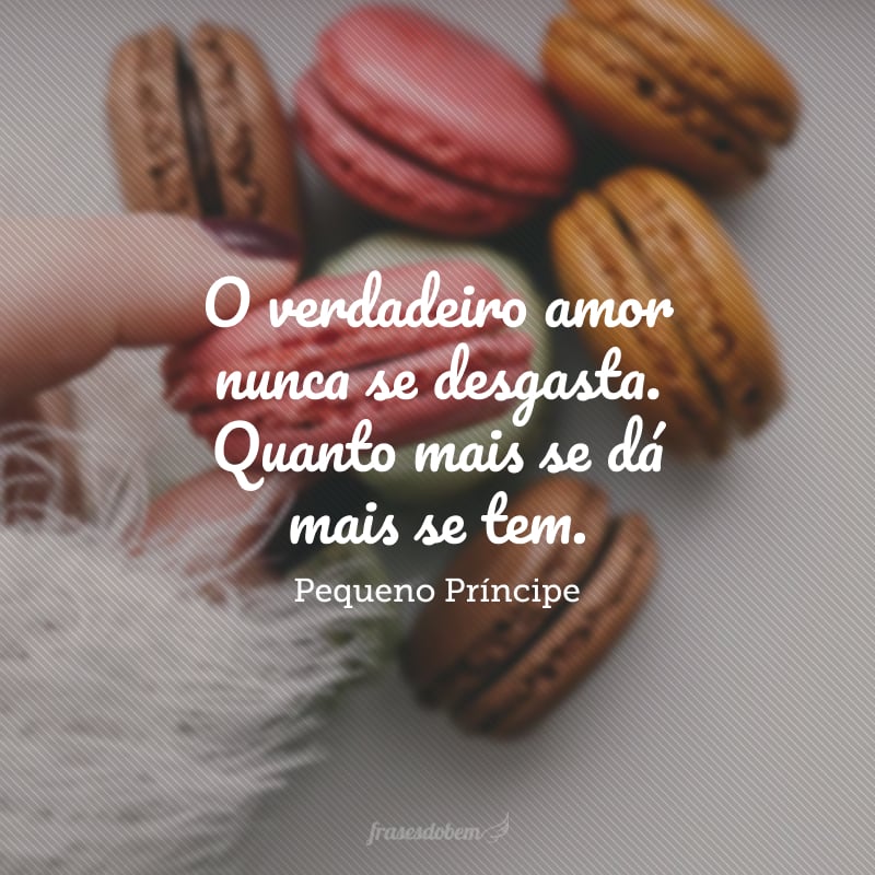 O verdadeiro amor nunca se desgasta. Quanto mais se dá mais se tem.