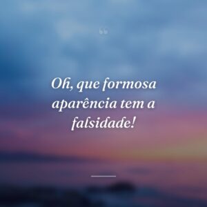 Oh, que formosa aparência tem a falsidade!