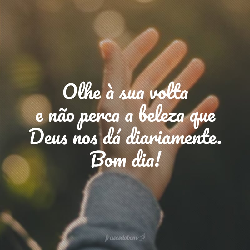 Olhe à sua volta e não perca a beleza que Deus nos dá diariamente. Bom dia!