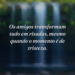 Os amigos transformam tudo em risadas, mesmo quando o momento é de tristeza.