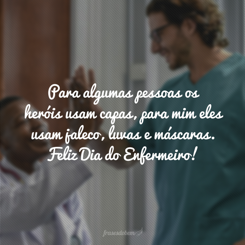 Para algumas pessoas os heróis usam capas, para mim eles usam jaleco, luvas e máscaras. Feliz Dia do Enfermeiro! 