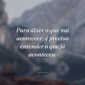 Para dizer o que vai acontecer, é preciso entender o que já aconteceu.