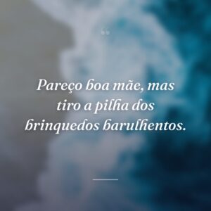 Pareço boa mãe, mas tiro a pilha dos brinquedos barulhentos.