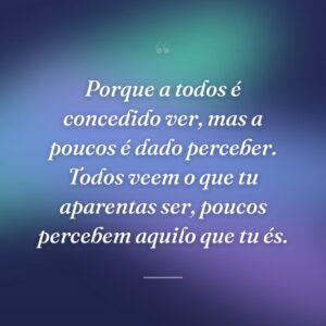 Porque a todos é concedido ver, mas a poucos é dado perceber. Todos veem o que tu aparentas ser, poucos percebem aquilo que tu és.