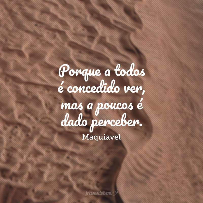 Porque a todos é concedido ver, mas a poucos é dado perceber. Todos veem o que tu aparentas ser, poucos percebem aquilo que tu és.
