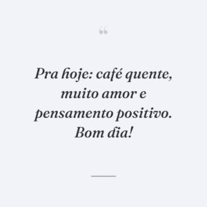 Pra hoje: café quente, muito amor e pensamento positivo. Bom dia!