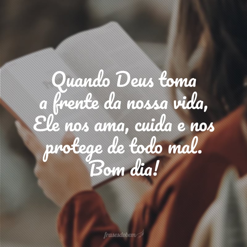 Quando Deus toma a frente da nossa vida, Ele nos ama, cuida e nos protege de todo mal. Bom dia!