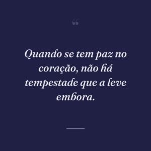 Quando se tem paz no coração, não há tempestade que a leve embora.