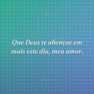 Que Deus te abençoe em mais este dia, meu amor.