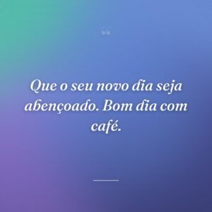 Que o seu novo dia seja abençoado. Bom dia com café.