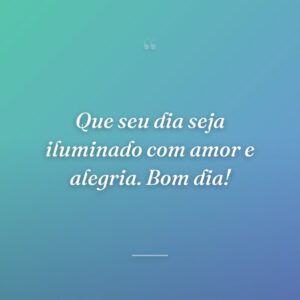 Que seu dia seja iluminado com amor e alegria. Bom dia!