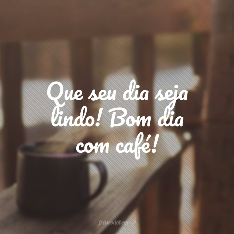 Meu amor, não sei o que seria de mim sem você... cafezinho. Bom dia!