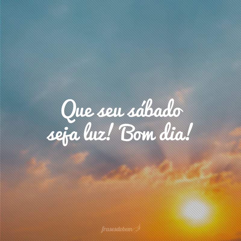 Que seu sábado seja luz! Bom dia!