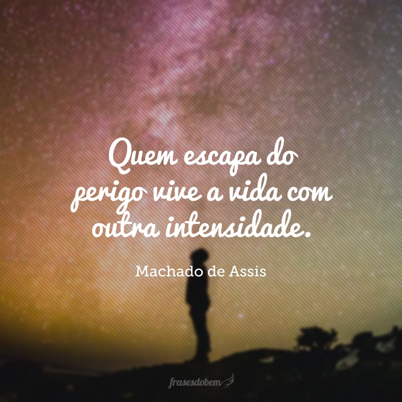 Quem escapa do perigo vive a vida com outra intensidade.