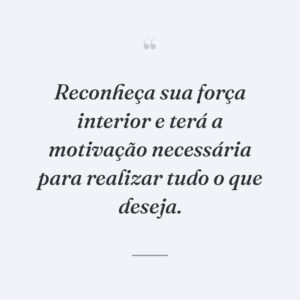 Reconheça sua força interior e terá a motivação necessária para realizar tudo o que deseja.